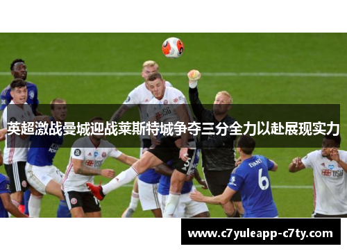 英超激战曼城迎战莱斯特城争夺三分全力以赴展现实力